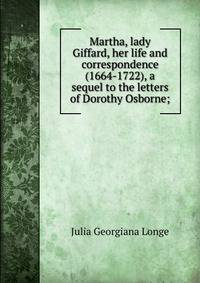 Martha, lady Giffard, her life and correspondence (1664-1722), a sequel to the letters of Dorothy Osborne;