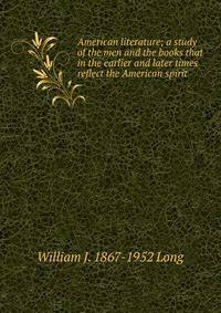 American literature; a study of the men and the books that in the earlier and later times reflect the American spirit