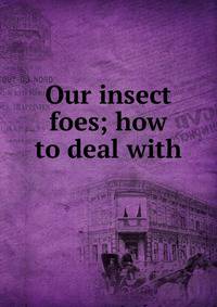 Our insect foes; how to deal with