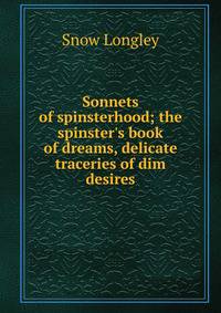 Sonnets of spinsterhood; the spinster's book of dreams, delicate traceries of dim desires