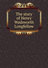 The story of Henry Wadsworth Longfellow