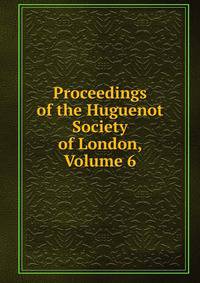 Proceedings of the Huguenot Society of London, Volume 6