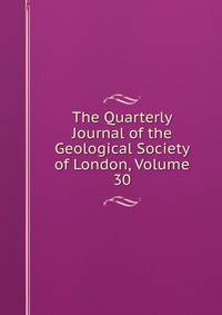 The Quarterly Journal of the Geological Society of London, Volume 30