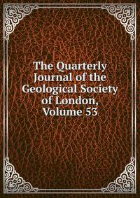 The Quarterly Journal of the Geological Society of London, Volume 53