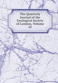 The Quarterly Journal of the Geological Society of London, Volume 45