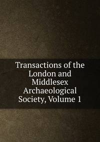 Transactions of the London and Middlesex Archaeological Society, Volume 1