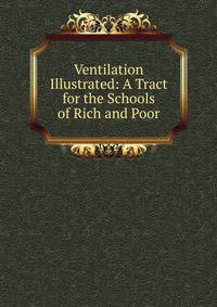 Ventilation Illustrated: A Tract for the Schools of Rich and Poor
