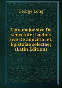 Cato major sive De senectute; Laelius sive De amicitia; et, Epistolae selectae; (Latin Edition)