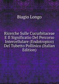 Ricerche Sulle Cucurbitaceae E Il Significatio Del Percorso Intercellulare (Endotropico) Del Tubetto Pollinico (Italian Edition)
