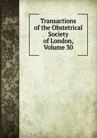 Transactions of the Obstetrical Society of London, Volume 30