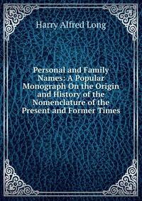 Personal and Family Names: A Popular Monograph On the Origin and History of the Nomenclature of the Present and Former Times