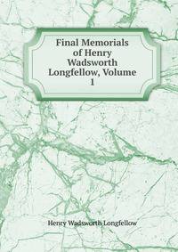 Final Memorials of Henry Wadsworth Longfellow, Volume 1