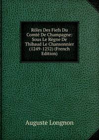 Roles Des Fiefs Du Comte De Champagne: Sous Le Regne De Thibaud Le Chansonnier (1249-1252) (French Edition)