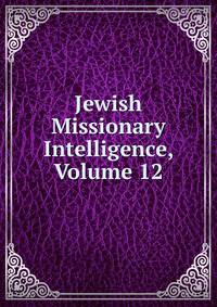 Jewish Missionary Intelligence, Volume 12