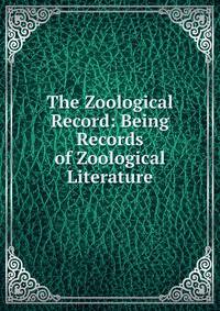 The Zoological Record: Being Records of Zoological Literature