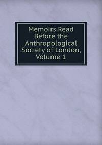 Memoirs Read Before the Anthropological Society of London, Volume 1