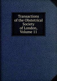 Transactions of the Obstetrical Society of London, Volume 11