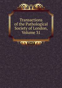 Transactions of the Pathological Society of London, Volume 31