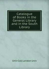 Catalogue of Books in the General Library and in the South Library