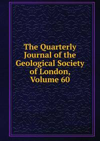 The Quarterly Journal of the Geological Society of London, Volume 60