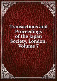 Transactions and Proceedings of the Japan Society, London, Volume 7