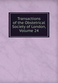 Transactions of the Obstetrical Society of London, Volume 24