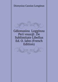 Gdionusiou Logginou Peri vous@. De Sublimitate Libellus Ed. O. Iahn (French Edition)