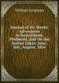 Journal of Six Weeks' Adventures in Switzerland, Piedmont, and On the Italian Lakes: June, July, August, 1856