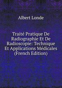 Traite Pratique De Radiographie Et De Radioscopie: Technique Et Applications Medicales (French Edition)