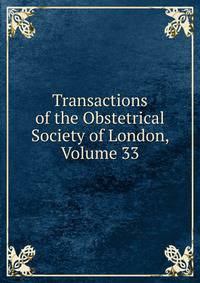 Transactions of the Obstetrical Society of London, Volume 33