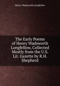 The Early Poems of Henry Wadsworth Longfellow, Collected Mostly from the U.S. Lit. Gazette by R.H. Shepherd