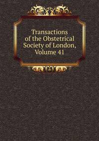 Transactions of the Obstetrical Society of London, Volume 41