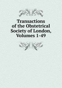 Transactions of the Obstetrical Society of London, Volumes 1-49