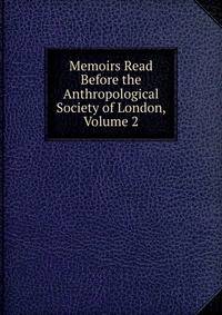 Memoirs Read Before the Anthropological Society of London, Volume 2