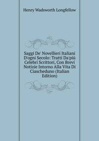 Saggi De' Novellieri Italiani D'ogni Secolo: Tratti Da'pi? Celebri Scrittori, Con Brevi Notizie Intorno Alla Vita Di Ciascheduno (Italian Edition)