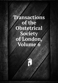 Transactions of the Obstetrical Society of London, Volume 6
