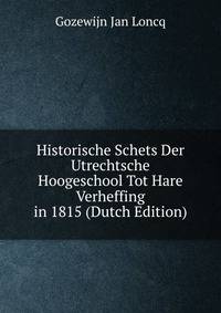 Historische Schets Der Utrechtsche Hoogeschool Tot Hare Verheffing in 1815 (Dutch Edition)