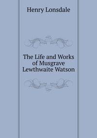 The Life and Works of Musgrave Lewthwaite Watson