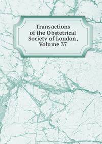Transactions of the Obstetrical Society of London, Volume 37