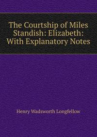 The Courtship of Miles Standish: Elizabeth: With Explanatory Notes