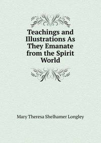 Teachings and Illustrations As They Emanate from the Spirit World