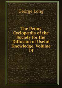The Penny Cyclop?dia of the Society for the Diffusion of Useful Knowledge, Volume 14