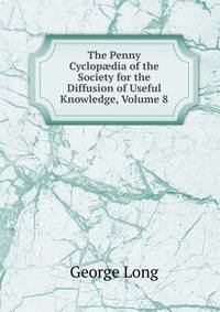 The Penny Cyclop?dia of the Society for the Diffusion of Useful Knowledge, Volume 8