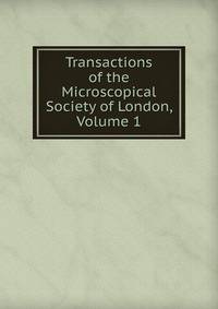 Transactions of the Microscopical Society of London, Volume 1