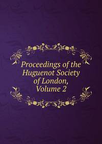 Proceedings of the Huguenot Society of London, Volume 2