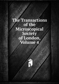 The Transactions of the Microscopical Society of London, Volume 4