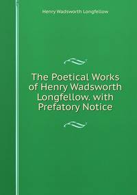 The Poetical Works of Henry Wadsworth Longfellow. with Prefatory Notice
