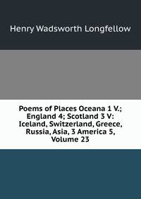 Poems of Places Oceana 1 V.; England 4; Scotland 3 V: Iceland, Switzerland, Greece, Russia, Asia, 3 America 5, Volume 23