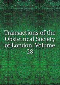 Transactions of the Obstetrical Society of London, Volume 28