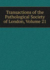 Transactions of the Pathological Society of London, Volume 21